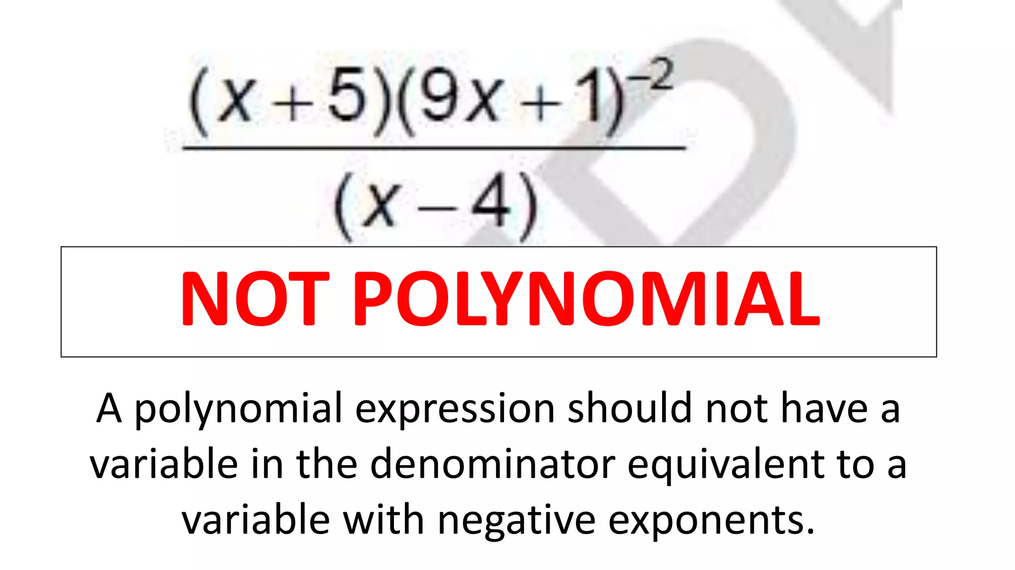 NOT POLYNOMIAL
A polynomial expression should not have a
variable in the denominator equivalent to a
variable with negative exponents.