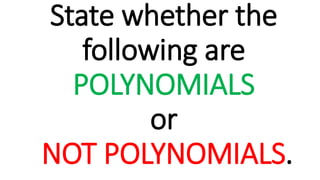 State whether the
following are
POLYNOMIALS
or
NOT POLYNOMIALS.
 
