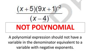 NOT POLYNOMIAL
A polynomial expression should not have a
variable in the denominator equivalent to a
variable with negative exponents.
 