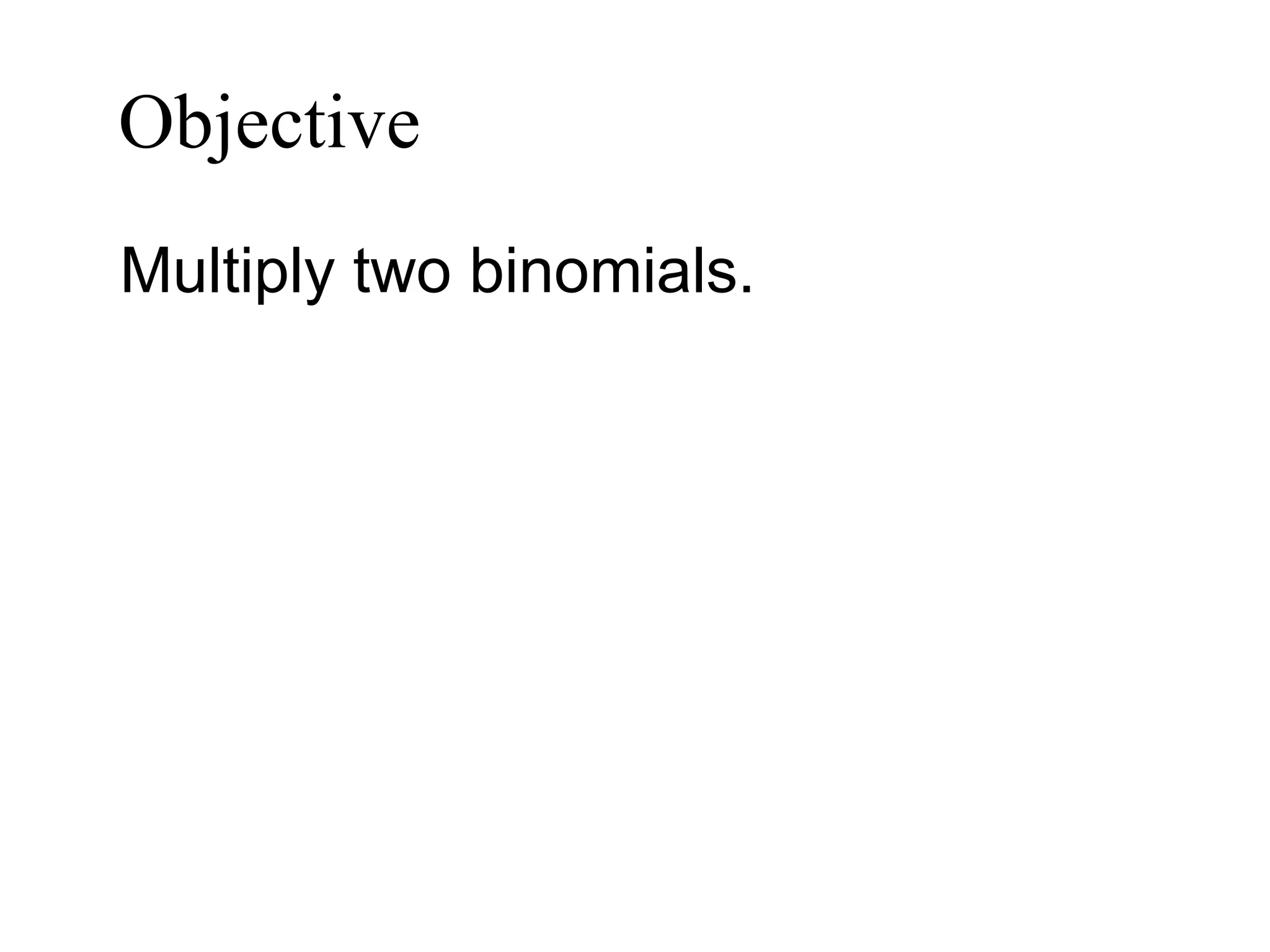 Objective   Multiply two binomials. 