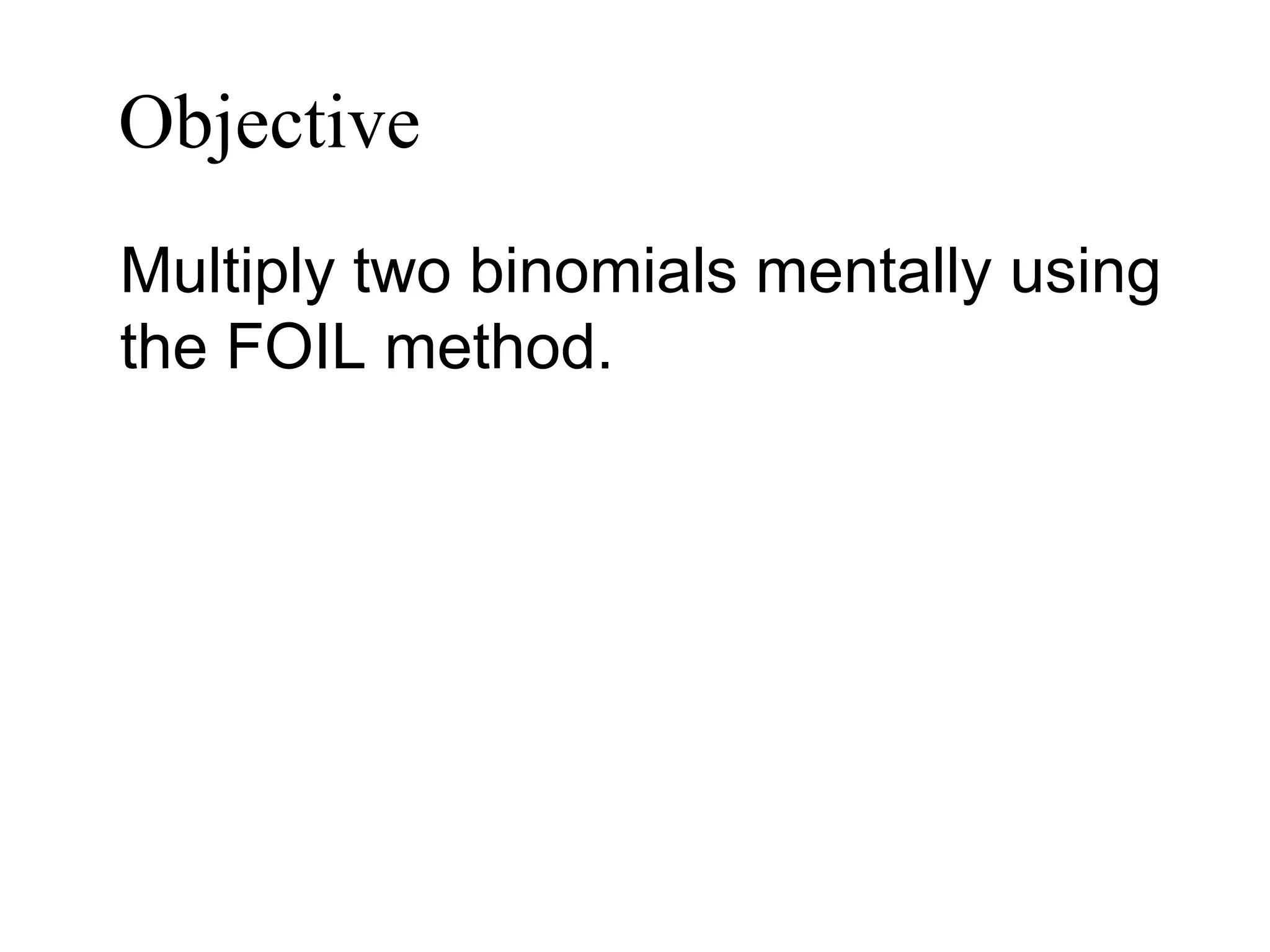 Objective   Multiply two binomials mentally using the FOIL method. 