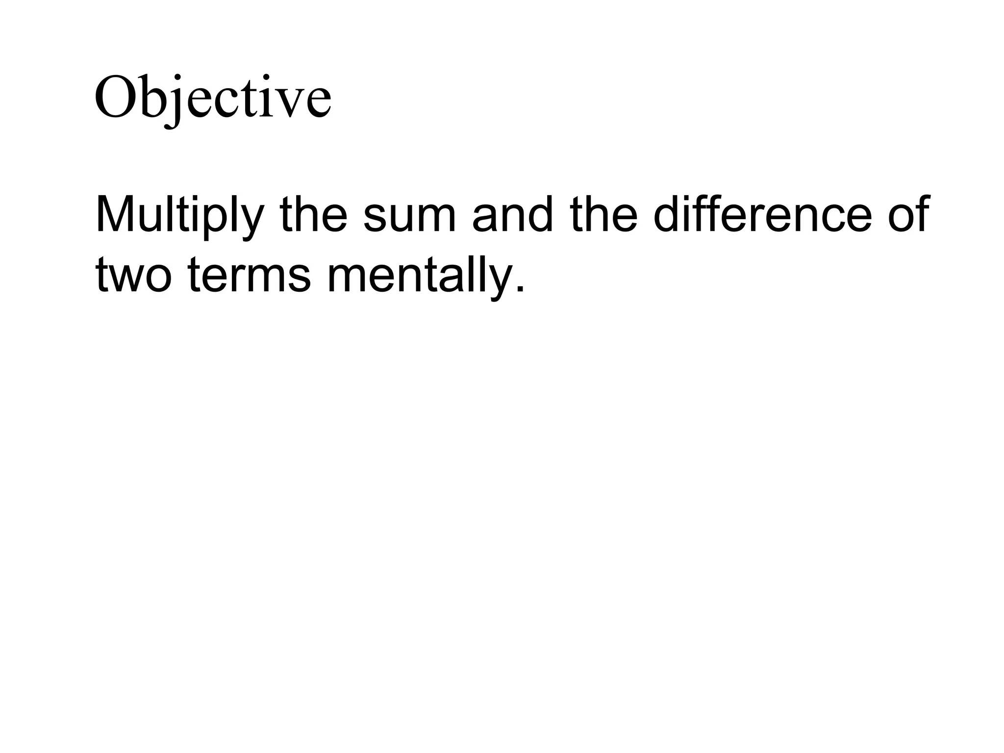 Objective   Multiply the sum and the difference of two terms mentally. 