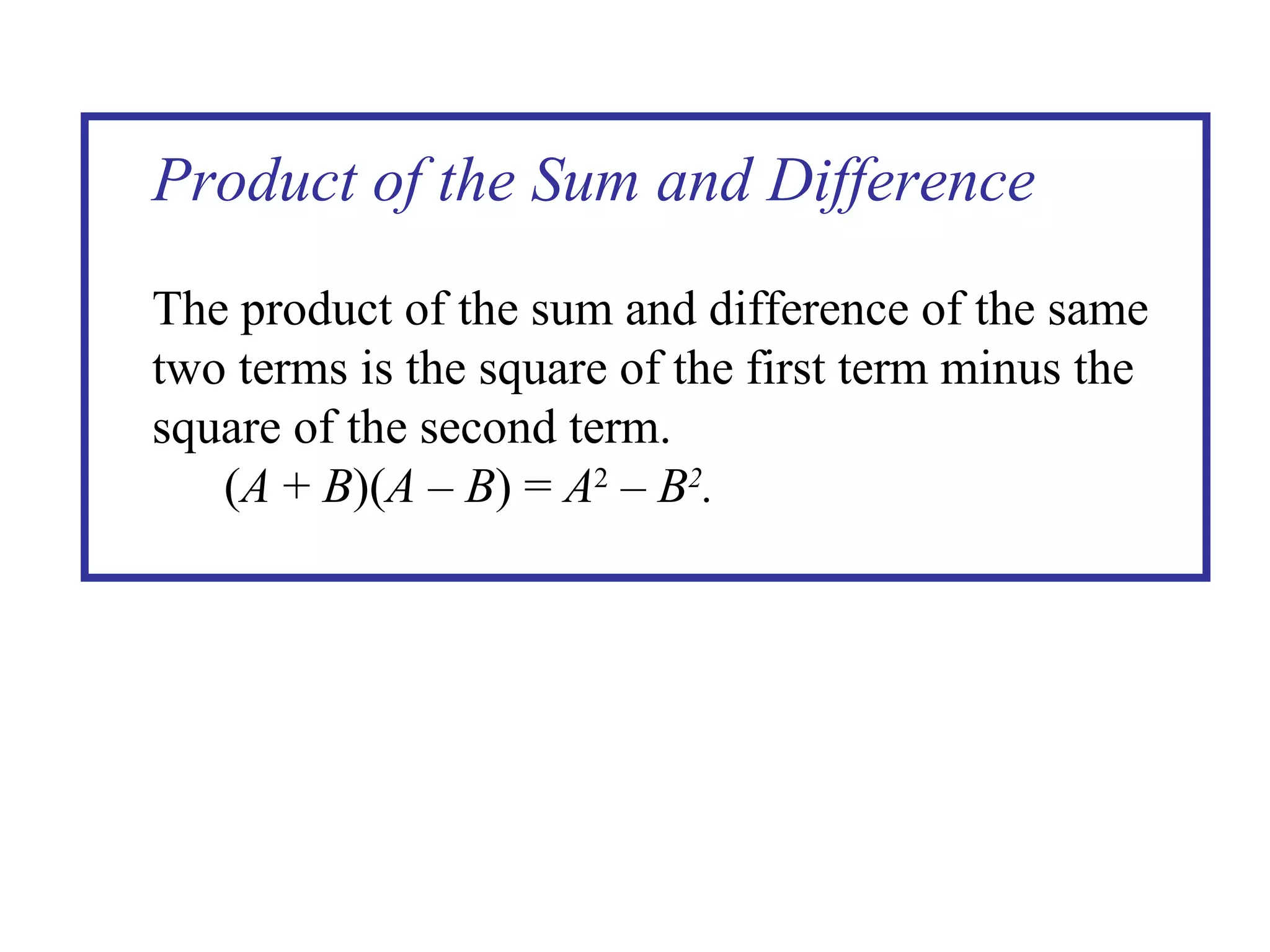 Product of the Sum and Difference The product of the sum and difference of the same two terms is the square of the first term minus the square of the second term. ( A  +  B )( A   –  B ) =  A 2   –  B 2 . 