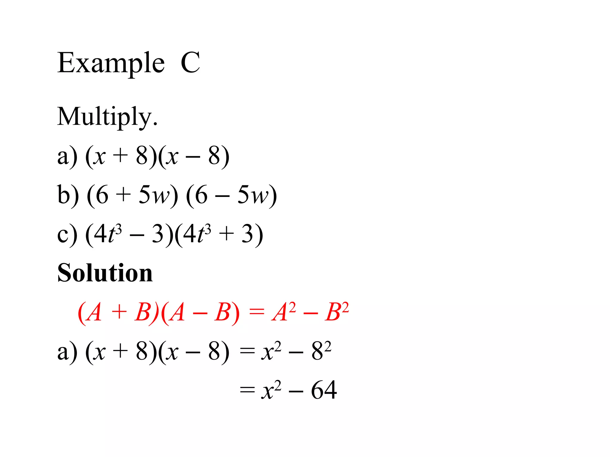 Multiply. a) ( x  + 8)( x     8) b) (6 + 5 w ) (6    5 w ) c) (4 t 3     3)(4 t 3  + 3) Solution  ( A + B) ( A     B )  = A 2      B 2 a)  ( x  + 8)( x     8) =  x 2     8 2 =  x 2     64 Example  C  