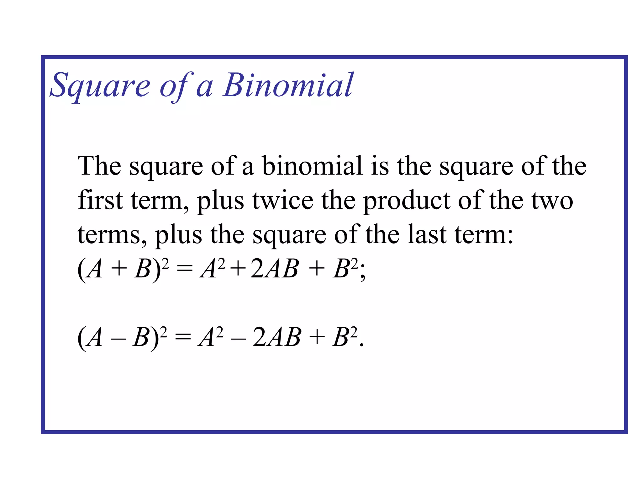 Square of a Binomial The square of a binomial is the square of the first term, plus twice the product of the two terms, plus the square of the last term: ( A  +  B ) 2  =   A 2  +   2 AB + B 2 ; ( A   –  B ) 2  =  A 2  – 2 AB  +  B 2 . 