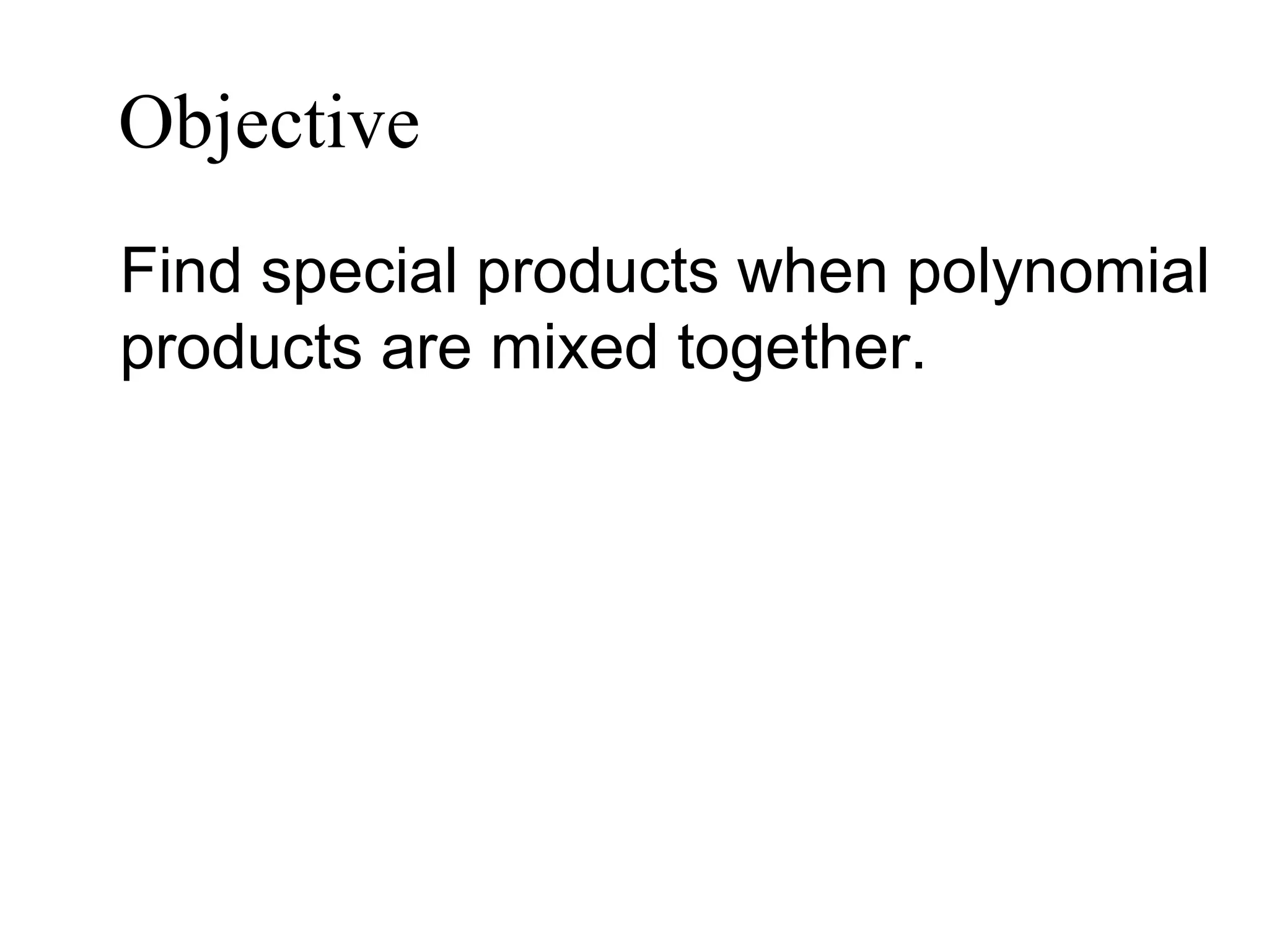 Objective   Find special products when polynomial products are mixed together. 