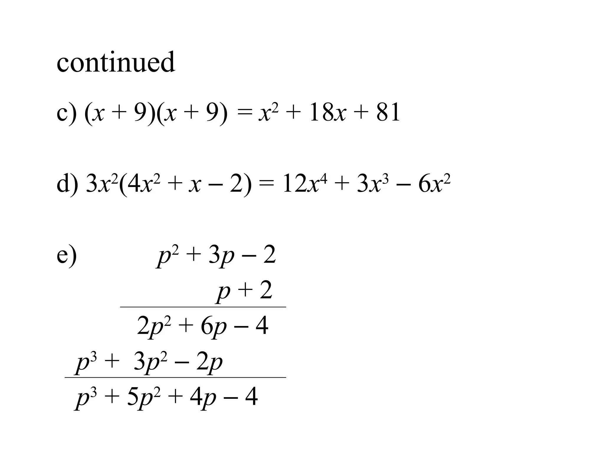 c) ( x  + 9)( x  + 9) =  x 2  + 18 x  + 81 d) 3 x 2 (4 x 2  +  x     2) = 12 x 4  + 3 x 3     6 x 2 e)  p 2  + 3 p     2   p  + 2   2 p 2  + 6 p     4 p 3  +  3 p 2     2 p p 3  + 5 p 2  + 4 p     4 continued  