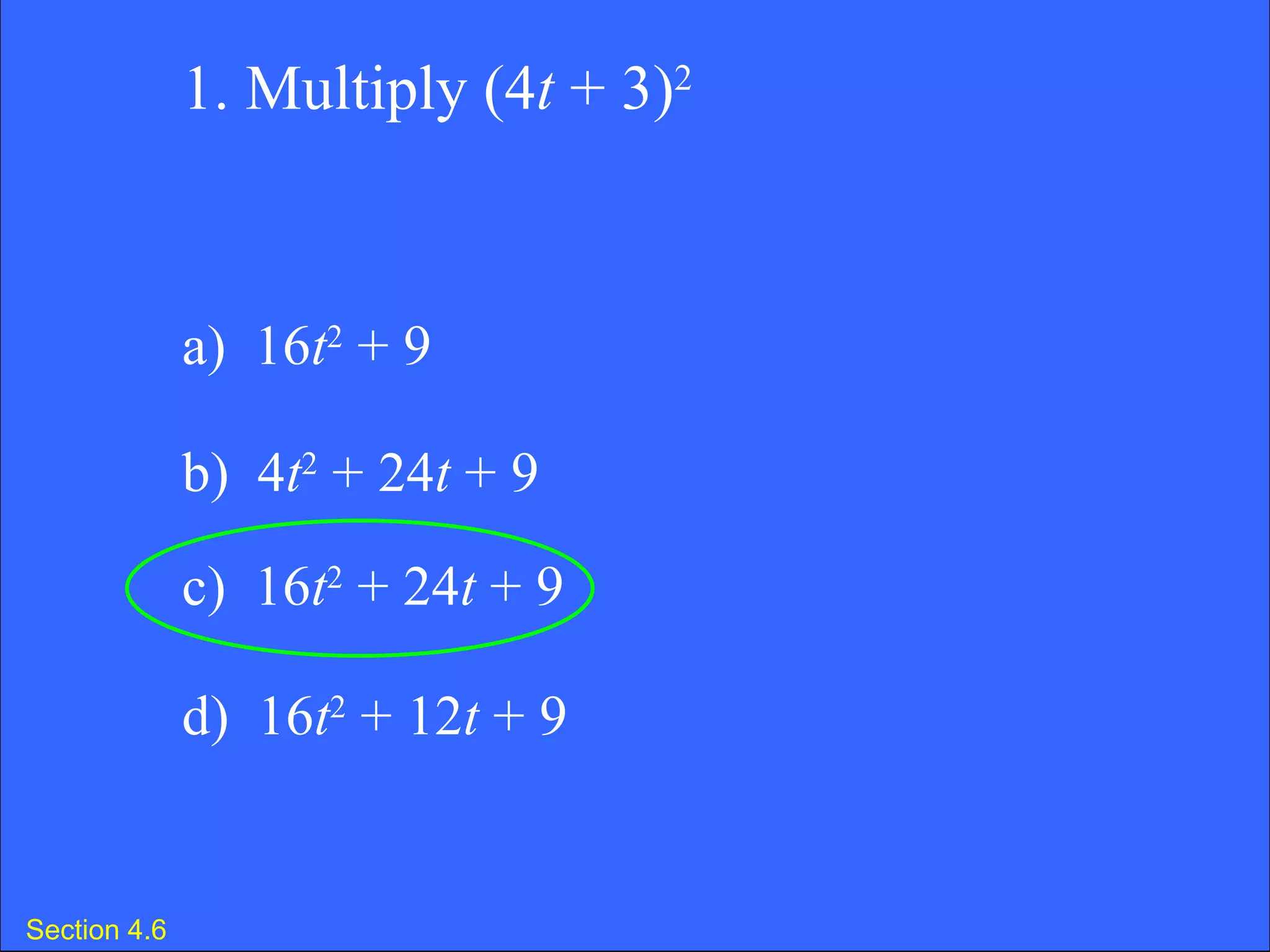 Section 4.6 1. Multiply (4 t  + 3) 2 a)  16 t 2  + 9 b)  4 t 2  + 24 t  + 9 c)  16 t 2  + 24 t  + 9 d)  16 t 2  + 12 t  + 9 