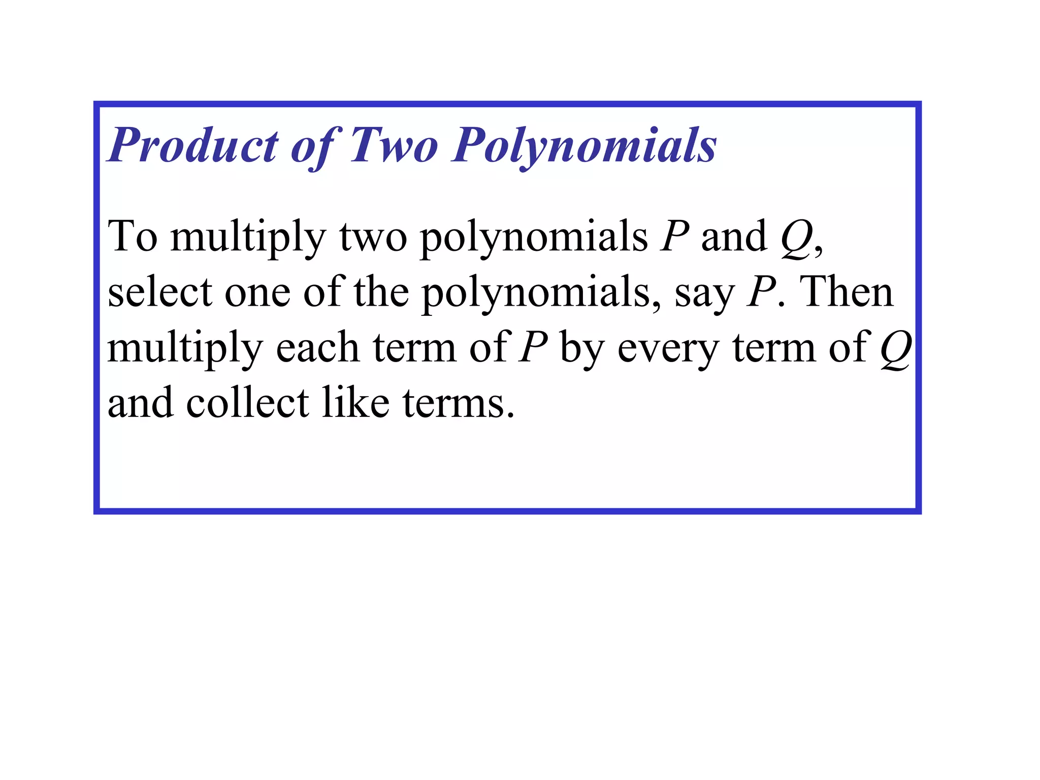 Product of Two Polynomials To multiply two polynomials  P  and  Q , select one of the polynomials, say  P . Then multiply each term of  P  by every term of  Q  and collect like terms. 