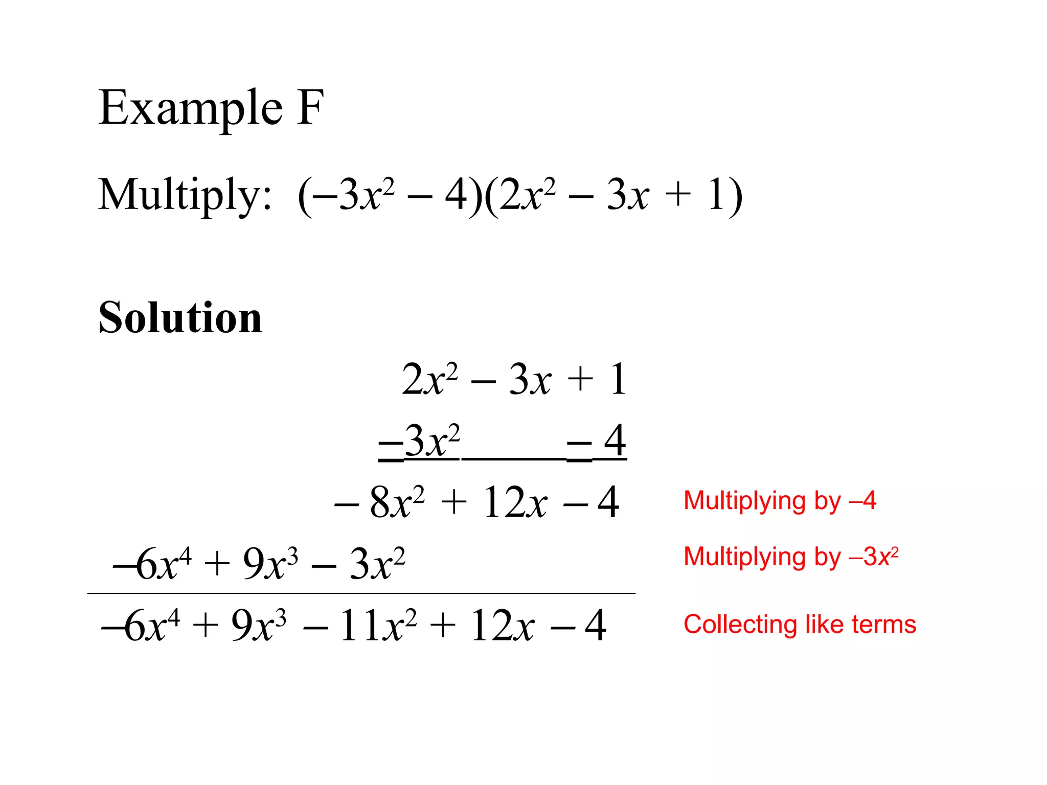 Multiply:  (  3 x 2     4)(2 x 2     3 x +  1) Solution  2 x 2     3 x +  1  3 x 2     4        8 x 2   +  12 x      4  6 x 4  + 9 x 3     3 x 2  6 x 4  + 9 x 3      11 x 2  + 12 x      4 Example F  Multiplying by   4 Multiplying by   3 x 2 Collecting like terms 