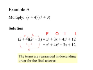 Multiply:  ( x  + 4)( x 2   +  3) Solution  F  O  I  L ( x  + 4)( x 2   +  3) =  x 3  + 3 x  + 4 x 2  + 12   =  x 3  + 4 x 2  + 3 x  + 12 Example A  The terms are rearranged in descending order for the final answer. O I F L 