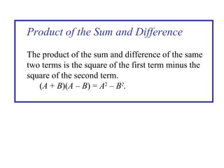 Product of the Sum and Difference The product of the sum and difference of the same two terms is the square of the first term minus the square of the second term. ( A  +  B )( A   –  B ) =  A 2   –  B 2 . 