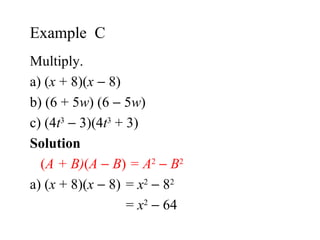 Multiply. a) ( x  + 8)( x     8) b) (6 + 5 w ) (6    5 w ) c) (4 t 3     3)(4 t 3  + 3) Solution  ( A + B) ( A     B )  = A 2      B 2 a)  ( x  + 8)( x     8) =  x 2     8 2 =  x 2     64 Example  C  