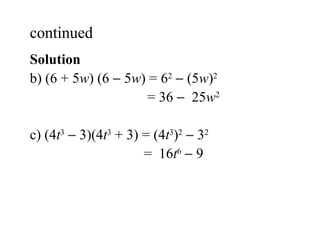 continued  Solution   b) (6 + 5 w ) (6    5 w ) = 6 2     (5 w ) 2   = 36     25 w 2 c) (4 t 3     3)(4 t 3  + 3) = (4 t 3 ) 2     3 2   =  16 t 6     9 