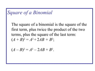 Square of a Binomial The square of a binomial is the square of the first term, plus twice the product of the two terms, plus the square of the last term: ( A  +  B ) 2  =   A 2  +   2 AB + B 2 ; ( A   –  B ) 2  =  A 2  – 2 AB  +  B 2 . 