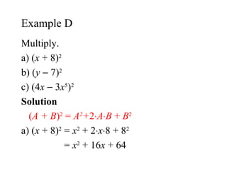 Multiply. a) ( x  + 8) 2 b) ( y     7) 2 c) (4 x     3 x 5 ) 2 Solution  ( A + B ) 2  =  A 2 + 2  A  B  +  B 2 a)  ( x  + 8) 2  =  x 2  + 2  x  8 + 8 2   =  x 2  + 16 x  + 64 Example D 