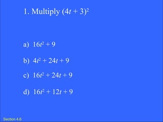 Section 4.6 1. Multiply (4 t  + 3) 2 a)  16 t 2  + 9 b)  4 t 2  + 24 t  + 9 c)  16 t 2  + 24 t  + 9 d)  16 t 2  + 12 t  + 9 