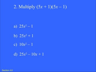 Section 4.6 2. Multiply (5 x  + 1)(5 x  – 1) a)  25 x 2  – 1  b)  25 x 2  + 1 c)  10 x 2  – 1  d)  25 x 2  – 10 x  + 1 