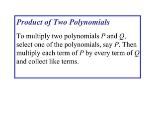 Product of Two Polynomials To multiply two polynomials  P  and  Q , select one of the polynomials, say  P . Then multiply each term of  P  by every term of  Q  and collect like terms. 