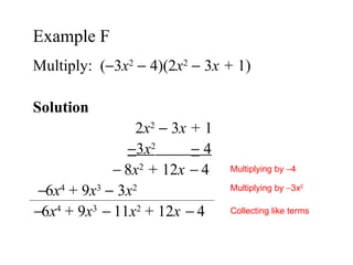 Multiply:  (  3 x 2     4)(2 x 2     3 x +  1) Solution  2 x 2     3 x +  1  3 x 2     4        8 x 2   +  12 x      4  6 x 4  + 9 x 3     3 x 2  6 x 4  + 9 x 3      11 x 2  + 12 x      4 Example F  Multiplying by   4 Multiplying by   3 x 2 Collecting like terms 