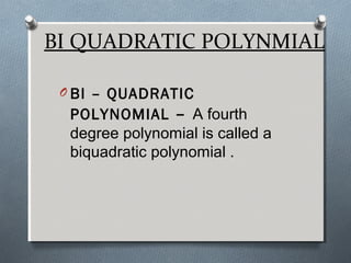 BI QUADRATIC POLYNMIAL
O BI – QUADRATIC
POLYNOMIAL – A fourth
degree polynomial is called a
biquadratic polynomial .
 