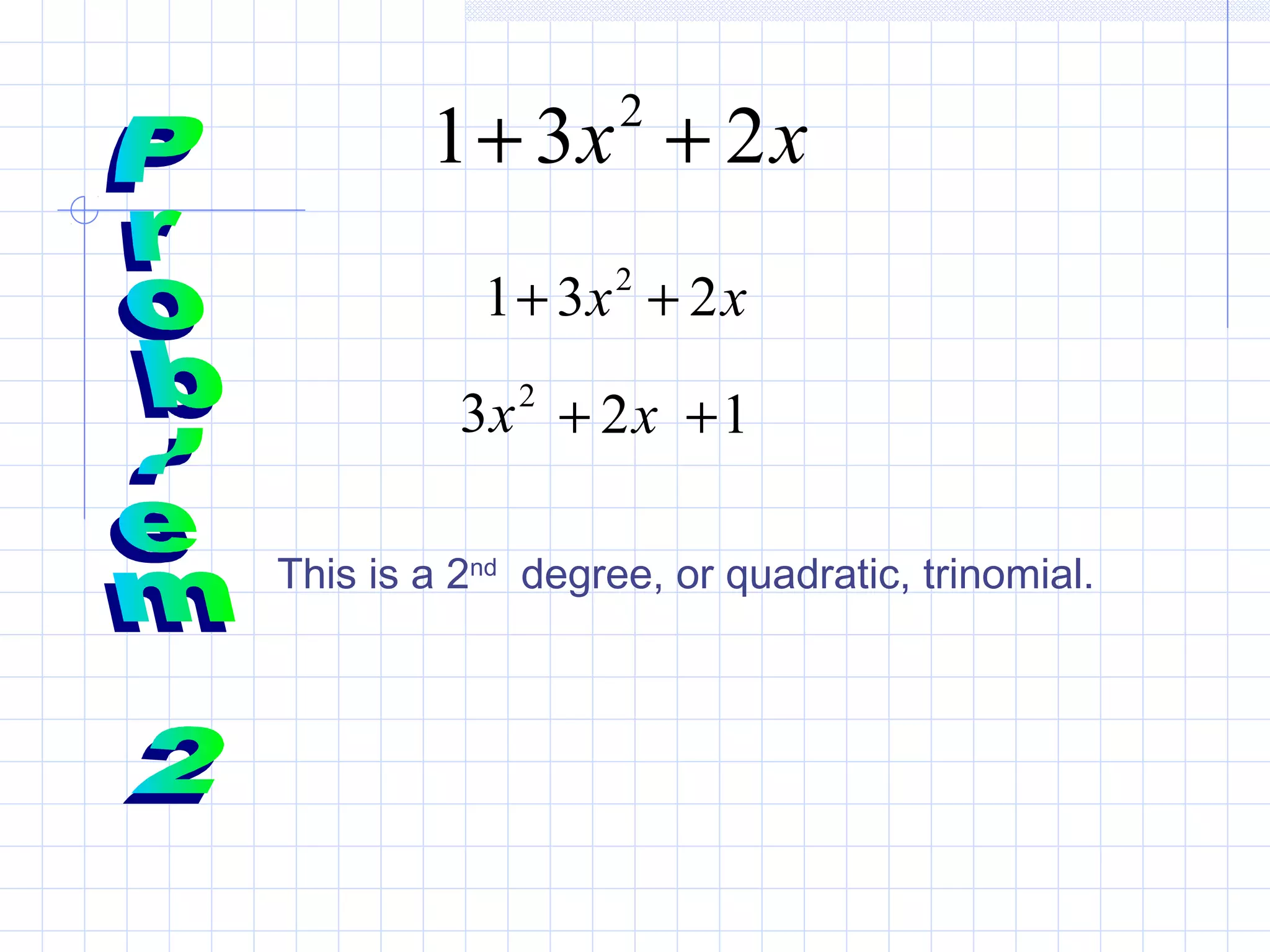 xx 231 2
++
xx 231 2
++
2
3x x2+ 1+
This is a 2nd
degree, or quadratic, trinomial.
 