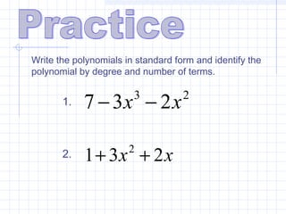 Write the polynomials in standard form and identify the
polynomial by degree and number of terms.
23
237 xx −−1.
2. xx 231 2
++
 
