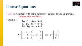 Linear Equations
• Case 1: A system with same number of equations and unknowns:
Unique Solution Exists
• Example:
 