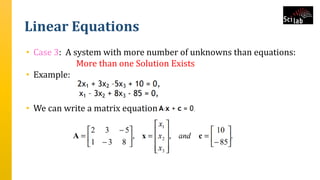 Linear Equations
• Case 3: A system with more number of unknowns than equations:
More than one Solution Exists
• Example:
• We can write a matrix equation.
 