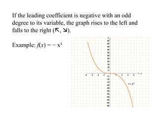 If the leading coefficient is negative with an odd
degree to its variable, the graph rises to the left and
falls to the right (, ).
Example: f(x) = − x³
 
