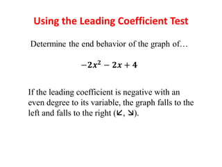 Using the Leading Coefficient Test
If the leading coefficient is negative with an
even degree to its variable, the graph falls to the
left and falls to the right (, ).
 