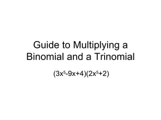 Guide to Multiplying a Binomial and a Trinomial (3x 5 -9x+4)(2x 5 +2) 