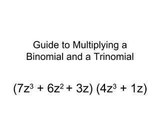 Guide to Multiplying a Binomial and a Trinomial (7z 3  + 6z 2  + 3z) (4z 3  + 1z) 