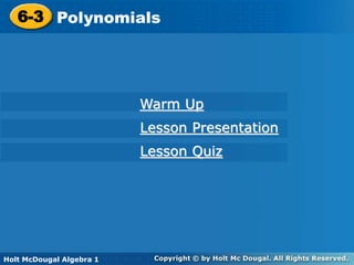 Holt McDougal Algebra 1
6-3 Polynomials
6-3 Polynomials
Holt Algebra 1
Warm Up
Lesson Presentation
Lesson Quiz
Holt McDougal Algebra 1
 