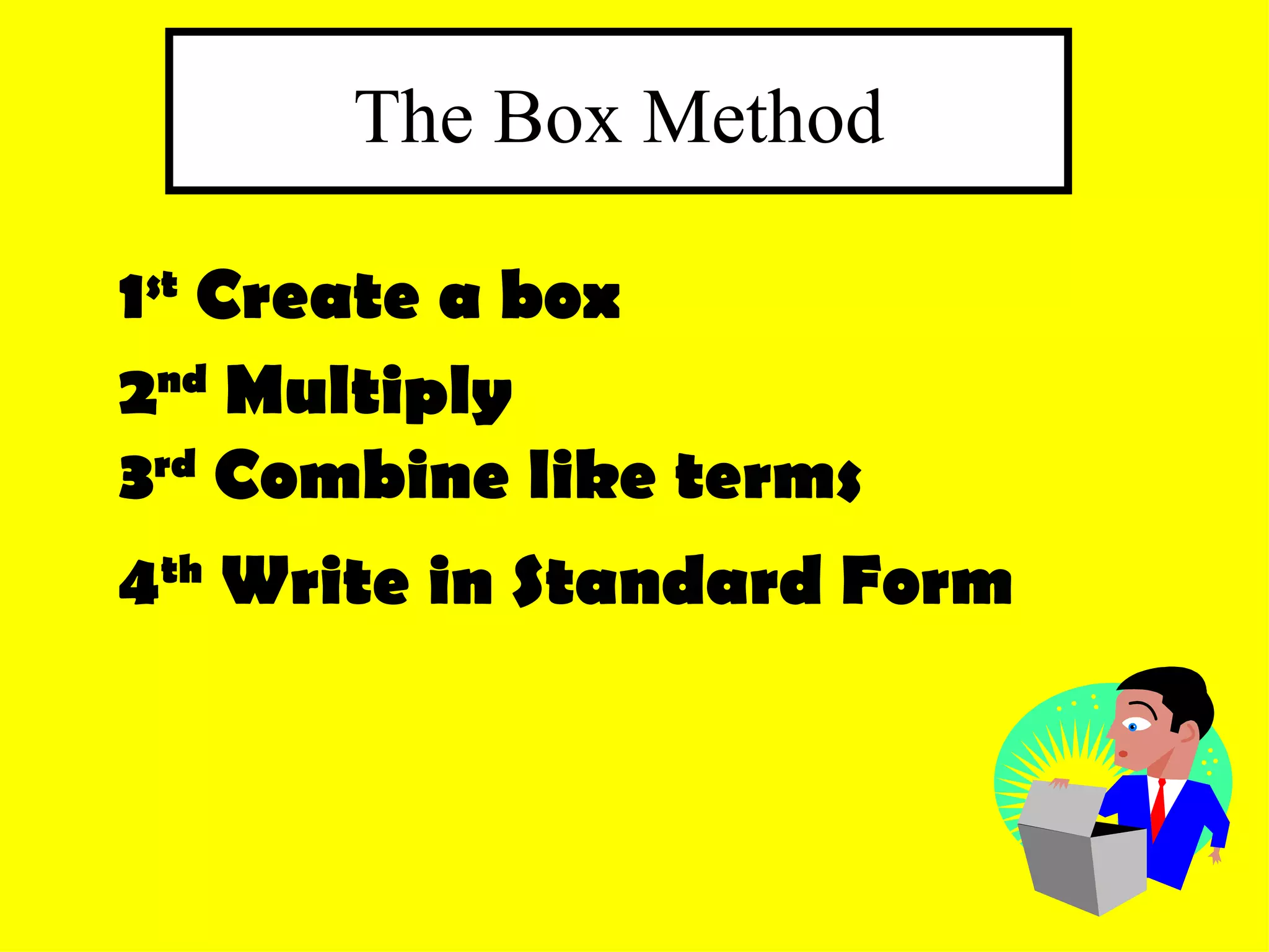 The Box Method 1 st Create a box 3 rd Combine like terms 4 th Write in Standard Form 2 nd Multiply