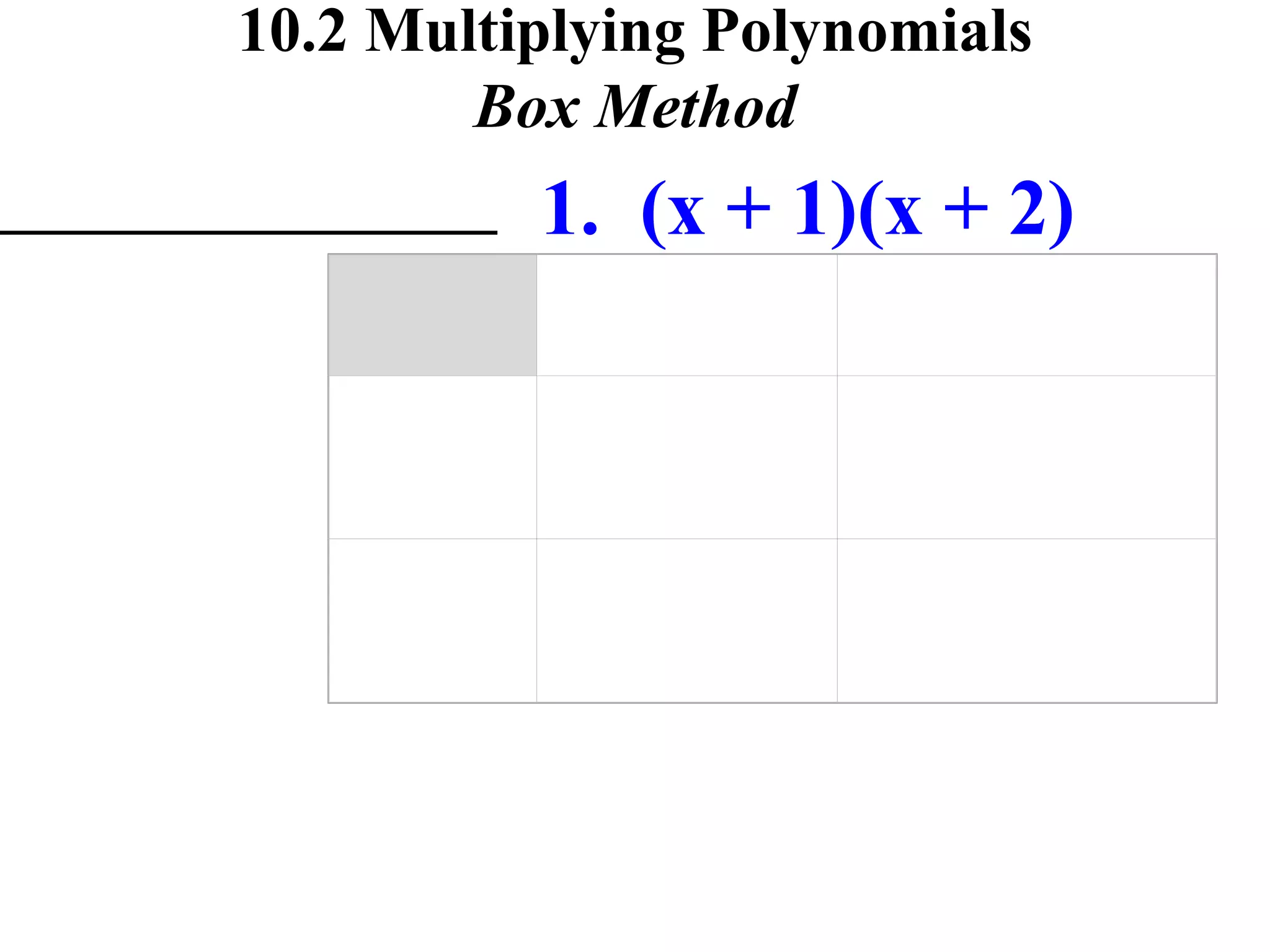 10.2 Multiplying Polynomials Box Method 1. (x + 1)(x + 2)