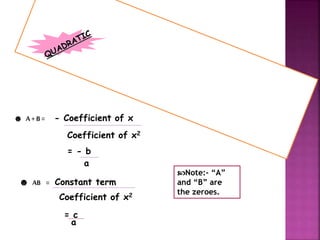 ☻ A+B = - Coefficient of x
Coefficient of x2
= - b
a
☻ AB = Constant term
Coefficient of x2
= c
a
Note:- “A”
and “B” are
the zeroes.
 