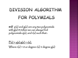 If p(x) and g(x) are any two polynomials
with g(x) ≠ 0,then we can always find
polynomials q(x), and r(x) such that :
P(x) = q(x) g(x) + r(x),
Where r(x) = 0 or degree r(x) < degree g(x)
 