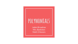 polynomials
Jaden Broadnax
Mrs. Bankston
Math 3 Honors
 