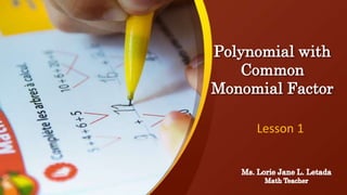 Polynomial with
Common
Monomial Factor
Lesson 1
 