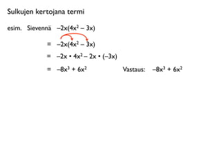 Sulkujen kertojana termi

esim.
 Sievennä
 –2x(4x2 – 3x)

             =
 –2x(4x2 – 3x)
             =
 –2x • 4x2 – 2x • (–3x)
             =
 –8x3 + 6x2               Vastaus: 
 –8x3 + 6x2
 