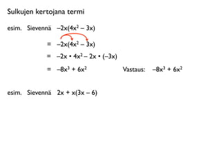 Sulkujen kertojana termi

esim.
 Sievennä
 –2x(4x2 – 3x)

             =
 –2x(4x2 – 3x)
             =
 –2x • 4x2 – 2x • (–3x)
             =
 –8x3 + 6x2               Vastaus: 
 –8x3 + 6x2


esim.
 Sievennä
 2x + x(3x – 6)
 