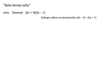 ”Sulut kertaa sulut”

esim.
 Sievennä
 (3x + 4)(2x – 1)
                             Sulkujen välissä on kertomerkki: (3x – 4) • (2x + 1)
 