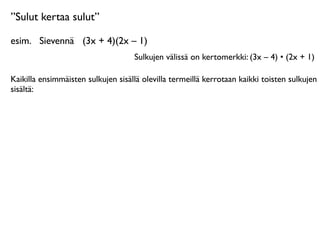 ”Sulut kertaa sulut”

esim.
 Sievennä
 (3x + 4)(2x – 1)
                                    Sulkujen välissä on kertomerkki: (3x – 4) • (2x + 1)

Kaikilla ensimmäisten sulkujen sisällä olevilla termeillä kerrotaan kaikki toisten sulkujen
sisältä:
 