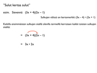 ”Sulut kertaa sulut”

esim.
 Sievennä
 (3x + 4)(2x – 1)
                                    Sulkujen välissä on kertomerkki: (3x – 4) • (2x + 1)

Kaikilla ensimmäisten sulkujen sisällä olevilla termeillä kerrotaan kaikki toisten sulkujen
sisältä:


                 =
 (3x + 4)(2x – 1)

                 =
 3x • 2x
 