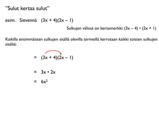”Sulut kertaa sulut”

esim.
 Sievennä
 (3x + 4)(2x – 1)
                                    Sulkujen välissä on kertomerkki: (3x – 4) • (2x + 1)

Kaikilla ensimmäisten sulkujen sisällä olevilla termeillä kerrotaan kaikki toisten sulkujen
sisältä:


                 =
 (3x + 4)(2x – 1)

                 =
 3x • 2x
                 =
 6x2
 