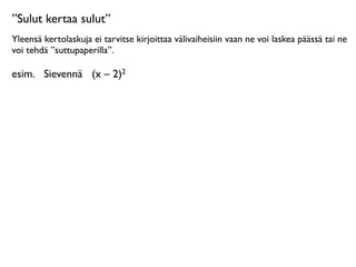 ”Sulut kertaa sulut”
Yleensä kertolaskuja ei tarvitse kirjoittaa välivaiheisiin vaan ne voi laskea päässä tai ne
voi tehdä ”suttupaperilla”.

esim.
 Sievennä
 (x – 2)2
 