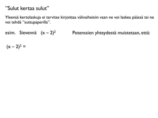 ”Sulut kertaa sulut”
Yleensä kertolaskuja ei tarvitse kirjoittaa välivaiheisiin vaan ne voi laskea päässä tai ne
voi tehdä ”suttupaperilla”.

esim.
 Sievennä
 (x – 2)2                Potenssien yhteydestä muistetaan, että:

(x – 2)2 =
 