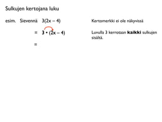 Sulkujen kertojana luku

esim.
 Sievennä
 3(2x – 4)    Kertomerkki ei ole näkyvissä

             =
 3 • (2x – 4
                     2x 4)    Luvulla 3 kerrotaan kaikki sulkujen
                              sisältä.
             =
 