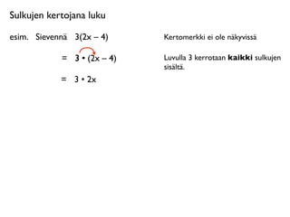 Sulkujen kertojana luku

esim.
 Sievennä
 3(2x – 4)     Kertomerkki ei ole näkyvissä

             =
 3 • (2x – 4
                          4)   Luvulla 3 kerrotaan kaikki sulkujen
                               sisältä.
             = 3 • 2x
 